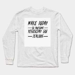 Make today so awesome yesterday get jealous Long Sleeve T-Shirt